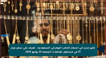 تغير جديد في أسعار الذهب اليوم في السعودية.. تعرف على سعر عيار 21 في مستهل تعاملات الجمعة 25 يوليو 2025